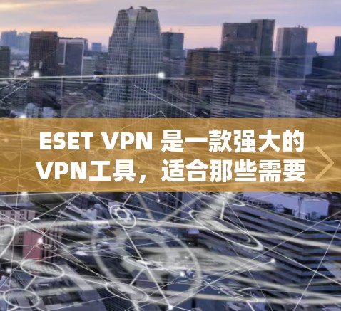 ESET VPN 是一款强大的VPN工具,适合那些需要确保安全连接的人使用。以下是对它的详细体验和建议 ESET VPN 是一款强大的VPN工具,适合那些需要确保安全连接的人使用。以下是对它的详细体验和建议