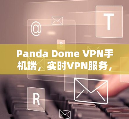 Panda Dome VPN手机端，实时VPN服务，解决你的移动网络问题