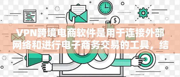 VPN跨境电商软件是用于连接外部网络和进行电子商务交易的工具，结合了VPN技术与跨境电商平台，旨在提供安全、高效和便捷的支付和数据传输服务。以下是关于这些软件的详细分析
