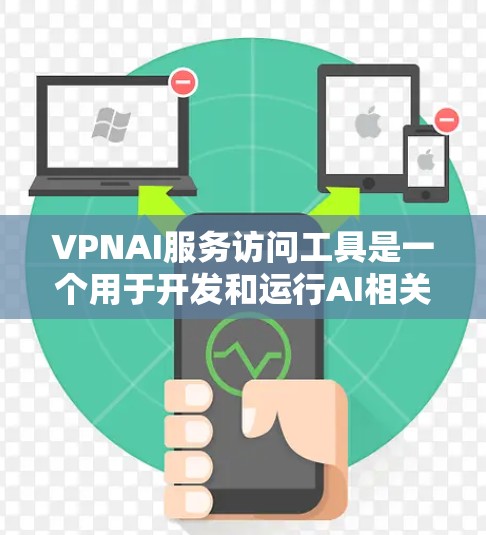 VPNAI服务访问工具是一个用于开发和运行AI相关应用的API，主要功能包括数据预处理、模型训练和推理。以下是对该工具的详细分析