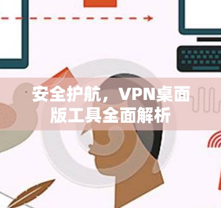 安全护航，VPN桌面版工具全面解析