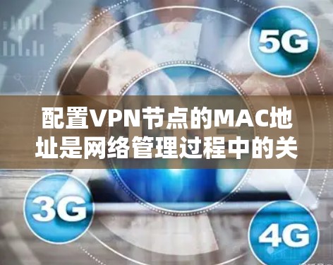 配置VPN节点的MAC地址是网络管理过程中的关键步骤。以下是详细的步骤指南 配置VPN节点的MAC地址是网络管理过程中的关键步骤。以下是详细的步骤指南