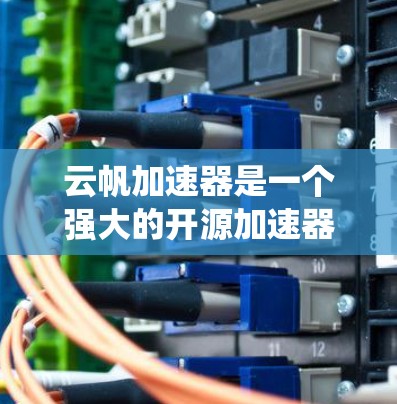 云帆加速器是一个强大的开源加速器,广泛应用于数据处理、网络连接和系统性能优化等领域。以下是对云帆加速器的推荐和使用指南