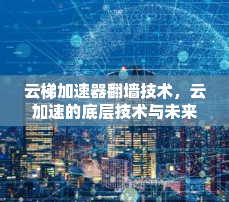 云梯加速器翻墙技术，云加速的底层技术与未来展望