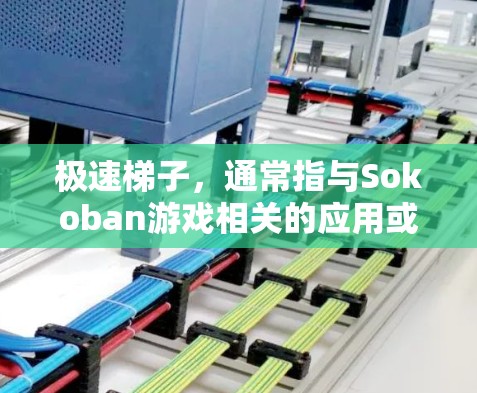 极速梯子，通常指与Sokoban游戏相关的应用或版本，尤其是针对安卓平台的优化版本。以下是一些可能的信息和信息