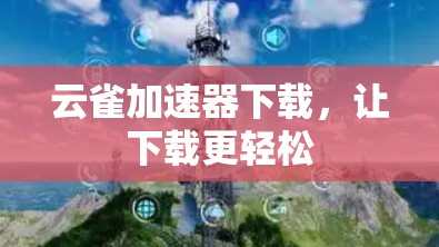 云雀加速器下载,让下载更轻松