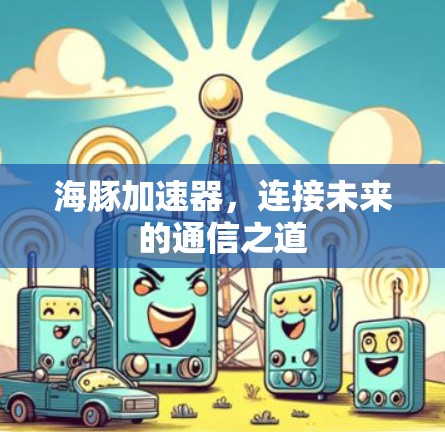 海豚加速器,连接未来的通信之道 海豚加速器,连接未来的通信之道