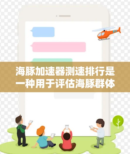 海豚加速器测速排行是一种用于评估海豚群体运动速度的技术工具,旨在了解海豚在海洋中的活动状况和生态平衡。以下是对该测速排行的逐步解释 海豚加速器测速排行是一种用于评估海豚群体运动速度的技术工具,旨在了解海豚在海洋中的活动状况和生态平衡。以下是对该测速排行的逐步解释