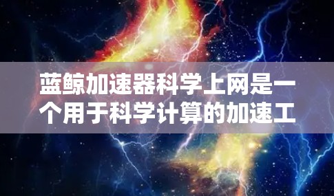 蓝鲸加速器科学上网是一个用于科学计算的加速工具,通过选择科学计算器来处理数学和科学问题。以下是详细的使用步骤和信息 蓝鲸加速器科学上网是一个用于科学计算的加速工具,通过选择科学计算器来处理数学和科学问题。以下是详细的使用步骤和信息