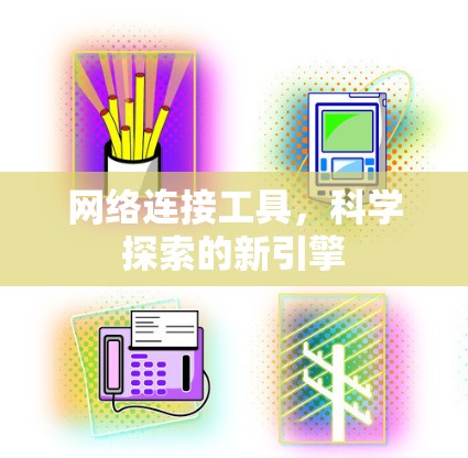 网络连接工具,科学探索的新引擎 网络连接工具,科学探索的新引擎