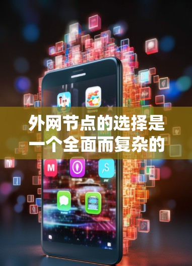 外网节点的选择是一个全面而复杂的任务,涉及多个因素和步骤。以下是一个清晰的概述,帮助您更好地进行决策 外网节点的选择是一个全面而复杂的任务,涉及多个因素和步骤。以下是一个清晰的概述,帮助您更好地进行决策
