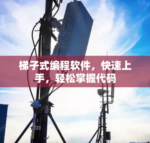 梯子式编程软件,快速上手,轻松掌握代码 梯子式编程软件,快速上手,轻松掌握代码