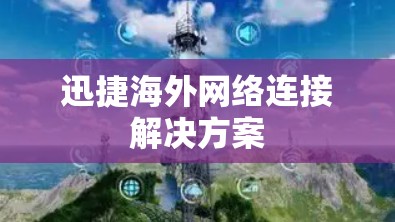 迅捷海外网络连接解决方案 迅捷海外网络连接解决方案