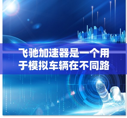 飞驰加速器是一个用于模拟车辆在不同路况下的加速表现的软件，通常用于汽车测试或汽车测试论坛。如果你想访问飞驰加速器的外网资源，可以访问其官方论坛或测试平台。以下是一个访问链接供您参考