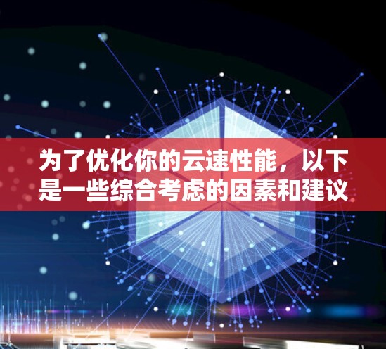 为了优化你的云速性能，以下是一些综合考虑的因素和建议