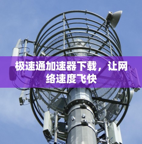 极速通加速器下载，让网络速度飞快