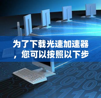为了下载光速加速器，您可以按照以下步骤进行