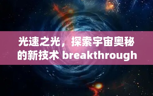 光速之光，探索宇宙奥秘的新技术 breakthrough