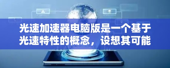 光速加速器电脑版是一个基于光速特性的概念，设想其可能利用光的速度来加速计算机技术。以下是对该概念的详细分析