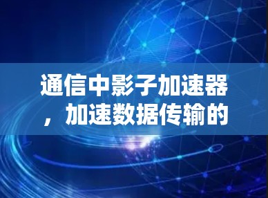 通信中影子加速器,加速数据传输的全新解决方案