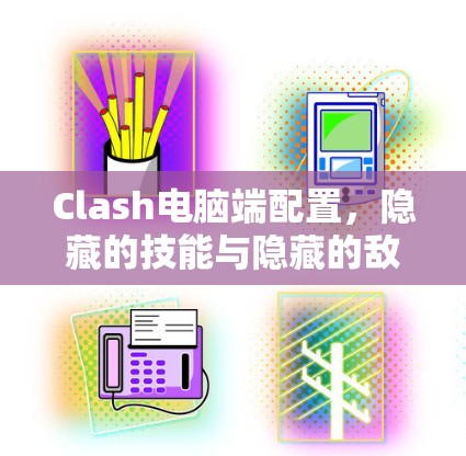 Clash电脑端配置,隐藏的技能与隐藏的敌人