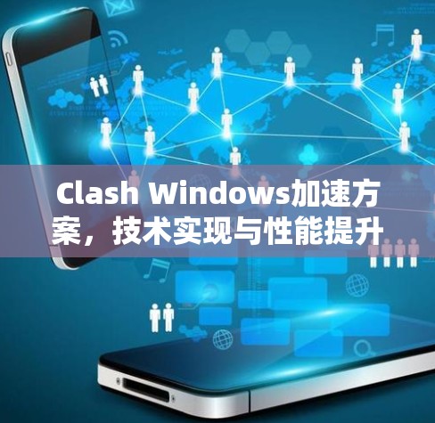 Clash Windows加速方案,技术实现与性能提升