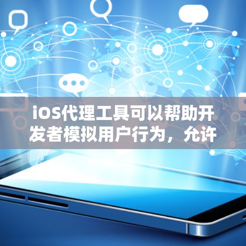 iOS代理工具可以帮助开发者模拟用户行为,允许他们在不实际连接到互联网的情况下,研究和测试应用的功能。以下是iOS代理工具的详细介绍,分为几个部分来说明