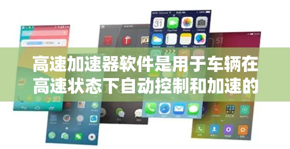 高速加速器软件是用于车辆在高速状态下自动控制和加速的系统。它结合了硬件设备、软件工具和数据分析，旨在提高车辆的加速效率和安全性。以下是高速加速器软件的主要功能和组成部分