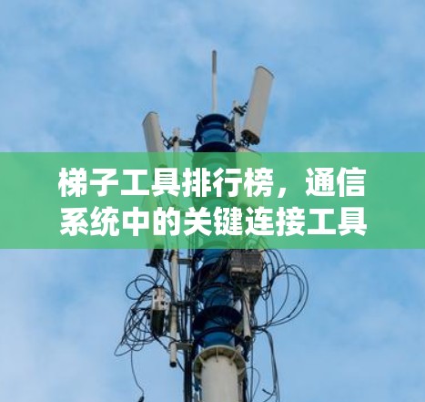梯子工具排行榜，通信系统中的关键连接工具