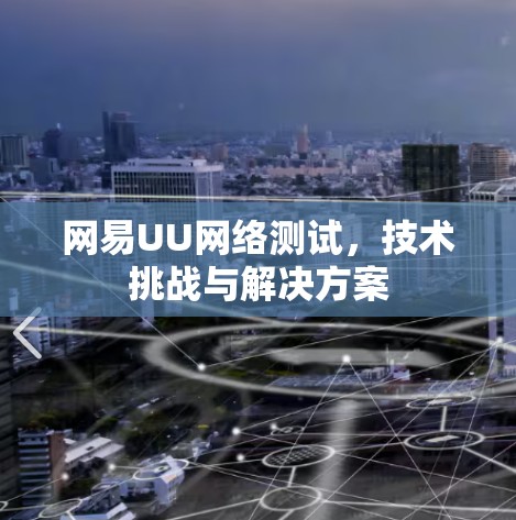网易UU网络测试,技术挑战与解决方案 网易UU网络测试,技术挑战与解决方案