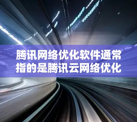 腾讯网络优化软件通常指的是腾讯云网络优化工具,是腾讯云提供的网络优化解决方案的一部分。该软件主要用于优化网络性能、提升流量、减少延迟,帮助用户更好地管理网络环境 腾讯网络优化软件通常指的是腾讯云网络优化工具,是腾讯云提供的网络优化解决方案的一部分。该软件主要用于优化网络性能、提升流量、减少延迟,帮助用户更好地管理网络环境