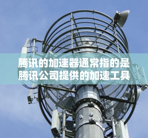 腾讯的加速器通常指的是腾讯公司提供的加速工具,主要用于解决网络延迟问题。以下是关于腾讯加速器电脑版的详细信息 腾讯的加速器通常指的是腾讯公司提供的加速工具,主要用于解决网络延迟问题。以下是关于腾讯加速器电脑版的详细信息