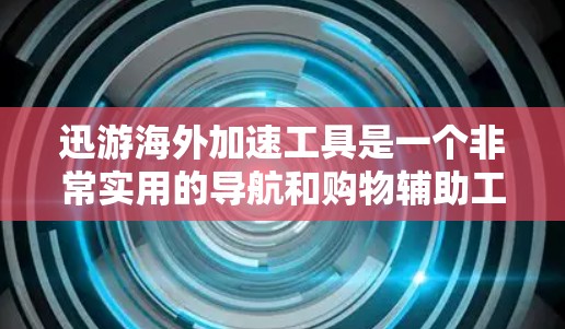 迅游海外加速工具是一个非常实用的导航和购物辅助工具，帮助用户在海外更好地规划行程和购物。以下是关于迅游的主要功能和使用指南