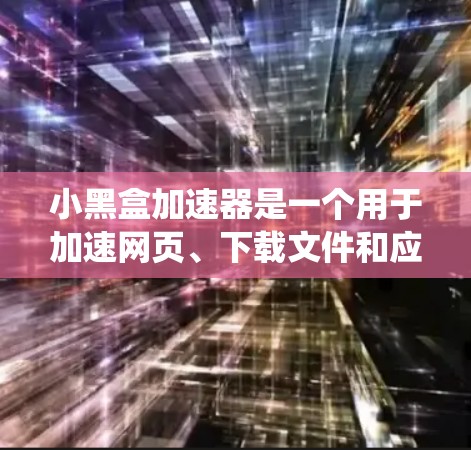 小黑盒加速器是一个用于加速网页、下载文件和应用的工具,通常针对小黑盒系统或某些特定设备。以下是下载小黑盒加速器的步骤 小黑盒加速器是一个用于加速网页、下载文件和应用的工具,通常针对小黑盒系统或某些特定设备。以下是下载小黑盒加速器的步骤