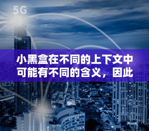 小黑盒在不同的上下文中可能有不同的含义，因此了解具体指的是什么是一个关键。以下是一些可能的解释和建议