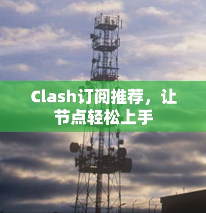 Clash订阅推荐，让节点轻松上手