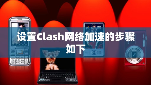 设置Clash网络加速的步骤如下 设置Clash网络加速的步骤如下