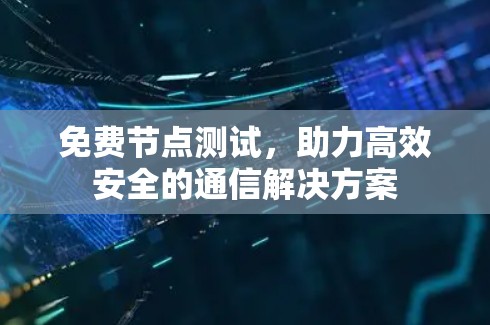 免费节点测试,助力高效安全的通信解决方案