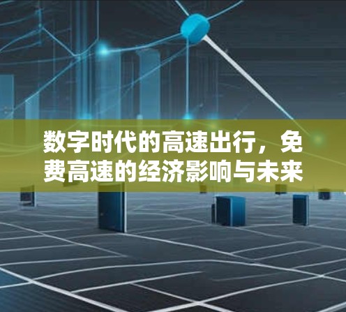 数字时代的高速出行,免费高速的经济影响与未来展望 数字时代的高速出行,免费高速的经济影响与未来展望