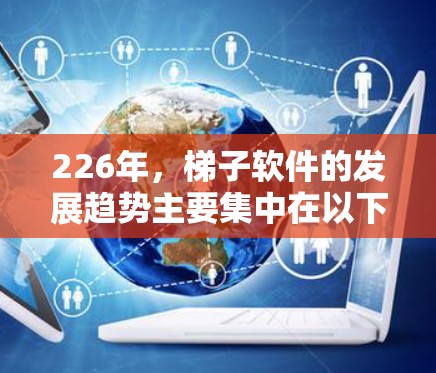 226年,梯子软件的发展趋势主要集中在以下几个方面