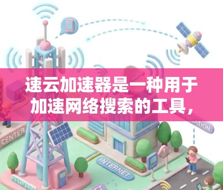 速云加速器是一种用于加速网络搜索的工具，帮助用户更快地完成搜索任务。为了优化搜索结果，建议按照以下步骤操作