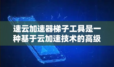 速云加速器梯子工具是一种基于云加速技术的高级工具,旨在提高网页和移动应用的加载速度。它通过整合多个功能模块,提供全面的加速支持,适合需要优化用户体验的用户。以下是对该工具的详细介绍