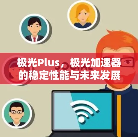 极光Plus,极光加速器的稳定性能与未来发展