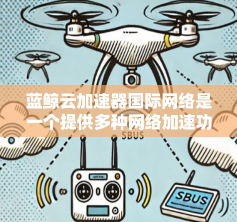 蓝鲸云加速器国际网络是一个提供多种网络加速功能的工具,旨在帮助用户更快地访问互联网。以下是关于蓝鲸云加速器的一些关键信息 蓝鲸云加速器国际网络是一个提供多种网络加速功能的工具,旨在帮助用户更快地访问互联网。以下是关于蓝鲸云加速器的一些关键信息