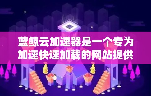 蓝鲸云加速器是一个专为加速快速加载的网站提供工具，支持多种格式和格式转换，帮助用户减少下载时间和网络使用。它通过缓存技术，提升下载速度，适合需要快速加载网站和文件的用户