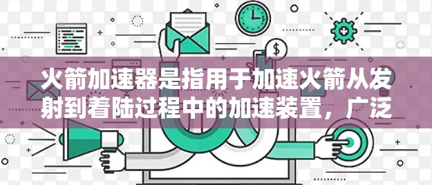 火箭加速器是指用于加速火箭从发射到着陆过程中的加速装置，广泛应用于火箭发射和太空探索中。它是火箭运动过程中不可或缺的一部分，帮助火箭在飞行过程中保持速度和稳定性