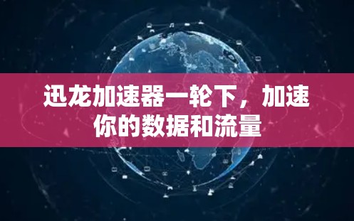 迅龙加速器一轮下，加速你的数据和流量