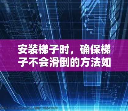 安装梯子时，确保梯子不会滑倒的方法如下