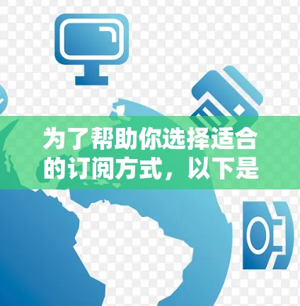 为了帮助你选择适合的订阅方式，以下是分步骤的建议