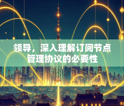领导，深入理解订阅节点管理协议的必要性
